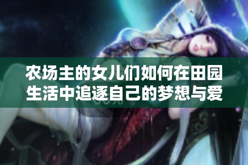 农场主的女儿们如何在田园生活中追逐自己的梦想与爱情