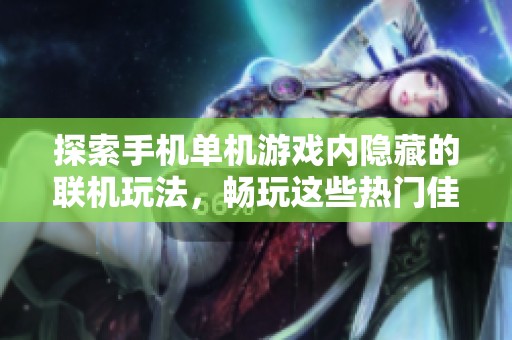 探索手机单机游戏内隐藏的联机玩法，畅玩这些热门佳作！