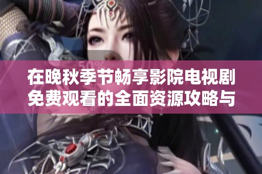 在晚秋季节畅享影院电视剧免费观看的全面资源攻略与推荐