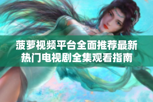菠萝视频平台全面推荐最新热门电视剧全集观看指南