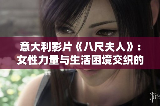 意大利影片《八尺夫人》:女性力量与生活困境交织的感人故事 意大利影片《八尺夫人》:女性力量与生活困境交织的感人故事