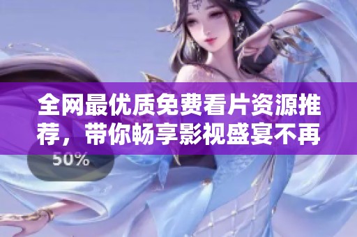 全网最优质免费看片资源推荐，带你畅享影视盛宴不再受限