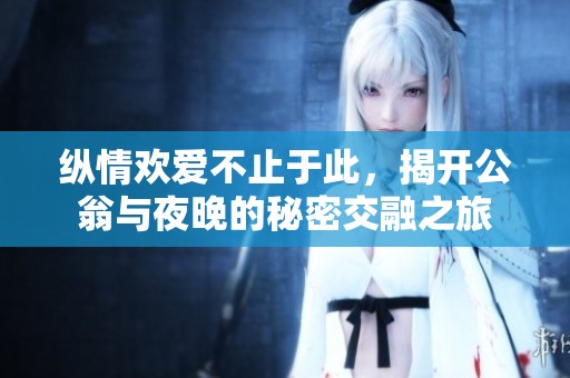 纵情欢爱不止于此，揭开公翁与夜晚的秘密交融之旅