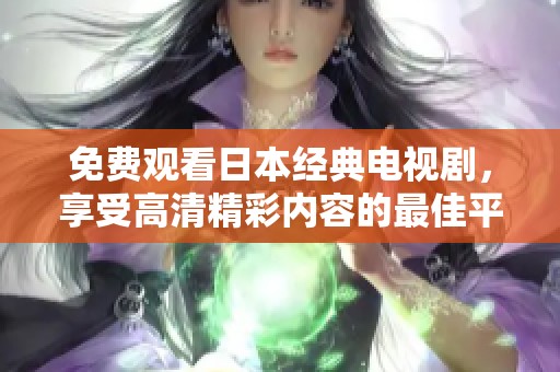 免费观看日本经典电视剧，享受高清精彩内容的最佳平台