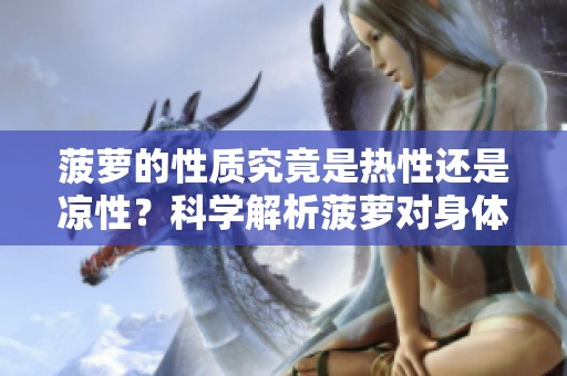 菠萝的性质究竟是热性还是凉性？科学解析菠萝对身体的影响