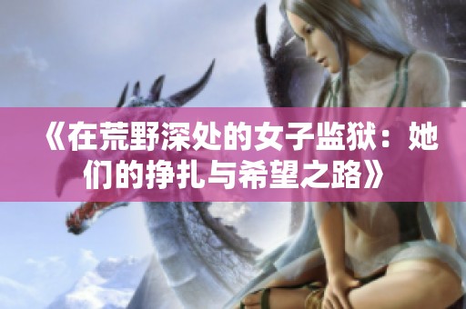 《在荒野深处的女子监狱：她们的挣扎与希望之路》