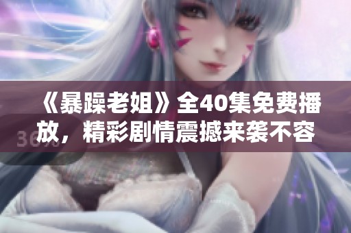 《暴躁老姐》全40集免费播放，精彩剧情震撼来袭不容错过