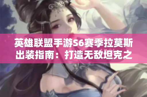 英雄联盟手游S6赛季拉莫斯出装指南：打造无敌坦克之路细节解析