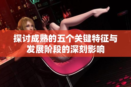 探讨成熟的五个关键特征与发展阶段的深刻影响