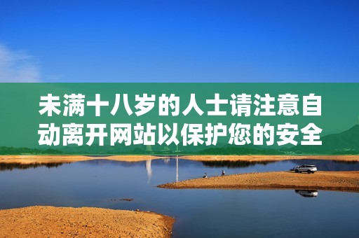 未满十八岁的人士请注意自动离开网站以保护您的安全与隐私