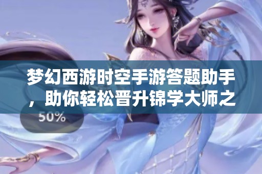 梦幻西游时空手游答题助手，助你轻松晋升锦学大师之路
