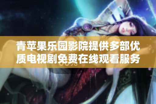青苹果乐园影院提供多部优质电视剧免费在线观看服务，尽享视听盛宴