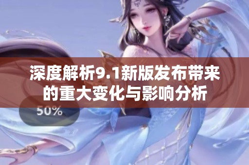 深度解析9.1新版发布带来的重大变化与影响分析
