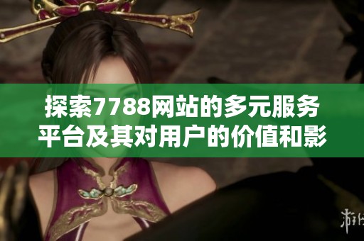 探索7788网站的多元服务平台及其对用户的价值和影响