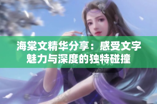 海棠文精华分享：感受文字魅力与深度的独特碰撞