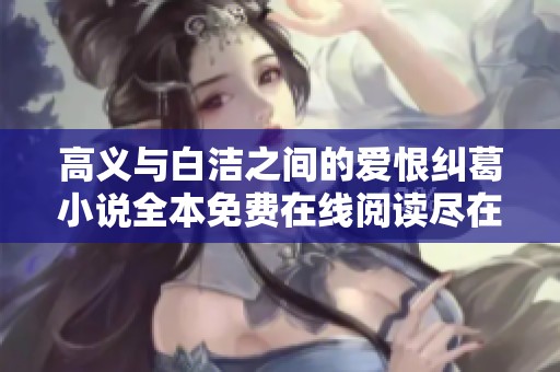 高义与白洁之间的爱恨纠葛小说全本免费在线阅读尽在笔趣阁