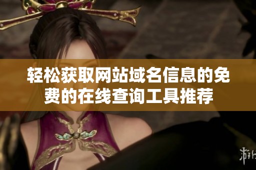 轻松获取网站域名信息的免费的在线查询工具推荐