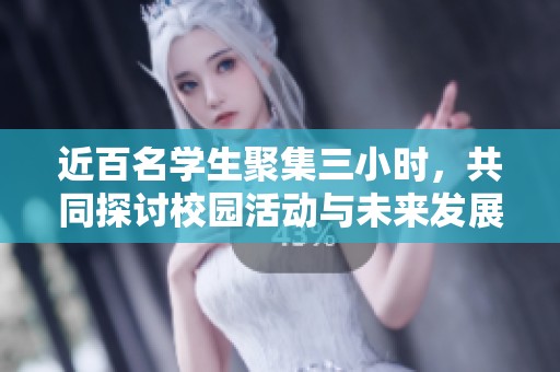 近百名学生聚集三小时，共同探讨校园活动与未来发展方向