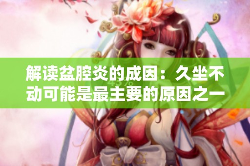解读盆腔炎的成因：久坐不动可能是最主要的原因之一