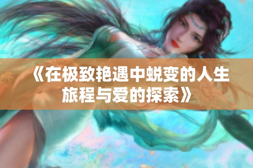 《在极致艳遇中蜕变的人生旅程与爱的探索》