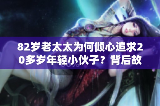 82岁老太太为何倾心追求20多岁年轻小伙子？背后故事引人深思
