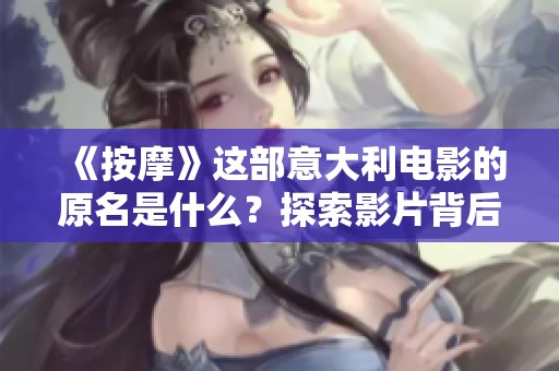 《按摩》这部意大利电影的原名是什么？探索影片背后的文化与故事意义