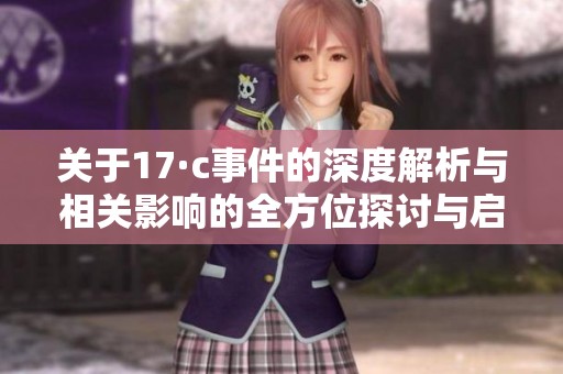 关于17·c事件的深度解析与相关影响的全方位探讨与启示