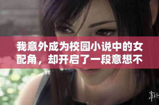 我意外成为校园小说中的女配角，却开启了一段意想不到的奇妙人生