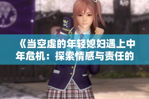 《当空虚的年轻媳妇遇上中年危机：探索情感与责任的平衡之路》