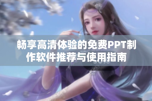 畅享高清体验的免费PPT制作软件推荐与使用指南