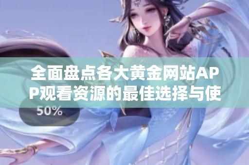 全面盘点各大黄金网站APP观看资源的最佳选择与使用指南