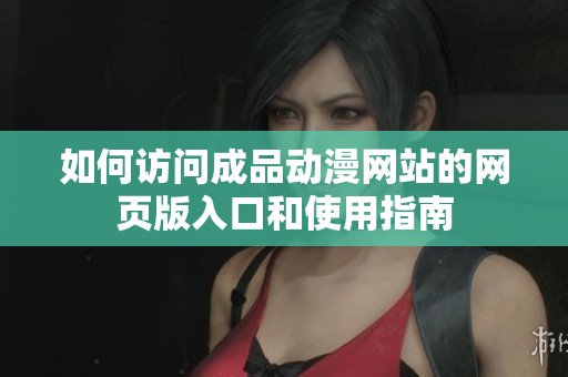 如何访问成品动漫网站的网页版入口和使用指南