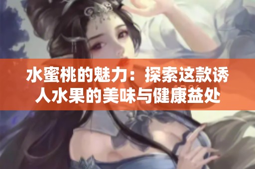 水蜜桃的魅力：探索这款诱人水果的美味与健康益处