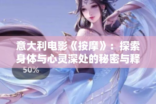 意大利电影《按摩》：探索身体与心灵深处的秘密与释放之旅