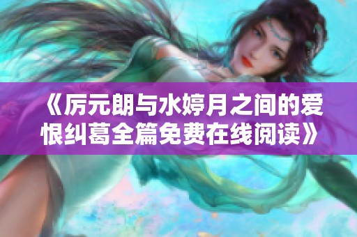 《厉元朗与水婷月之间的爱恨纠葛全篇免费在线阅读》