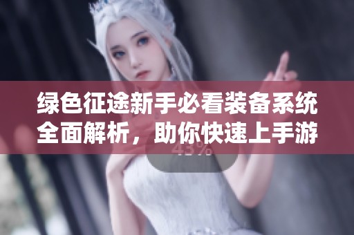 绿色征途新手必看装备系统全面解析，助你快速上手游戏攻略