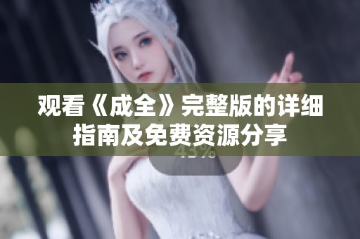观看《成全》完整版的详细指南及免费资源分享