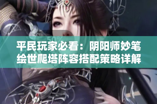 平民玩家必看：阴阳师妙笔绘世爬塔阵容搭配策略详解