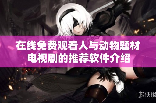 在线免费观看人与动物题材电视剧的推荐软件介绍