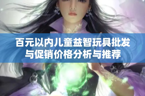 百元以内儿童益智玩具批发与促销价格分析与推荐