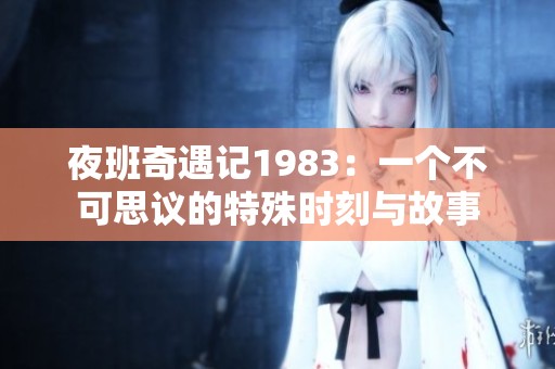夜班奇遇记1983：一个不可思议的特殊时刻与故事