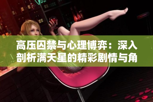 高压囚禁与心理博弈：深入剖析满天星的精彩剧情与角色发展