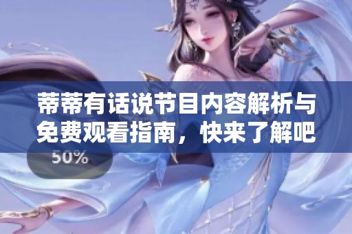 蒂蒂有话说节目内容解析与免费观看指南，快来了解吧