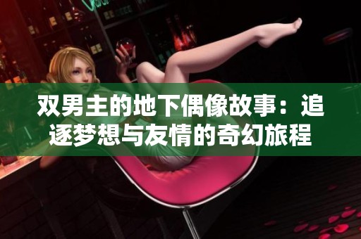 双男主的地下偶像故事：追逐梦想与友情的奇幻旅程