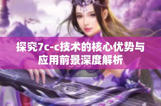 探究7c-c技术的核心优势与应用前景深度解析