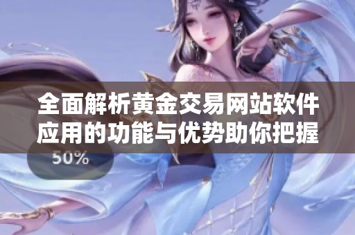 全面解析黄金交易网站软件应用的功能与优势助你把握市场机会