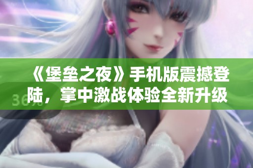 《堡垒之夜》手机版震撼登陆，掌中激战体验全新升级！