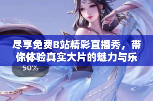 尽享免费B站精彩直播秀，带你体验真实大片的魅力与乐趣