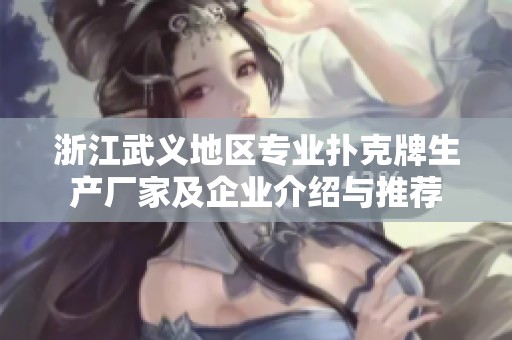 浙江武义地区专业扑克牌生产厂家及企业介绍与推荐