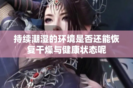 持续潮湿的环境是否还能恢复干燥与健康状态呢